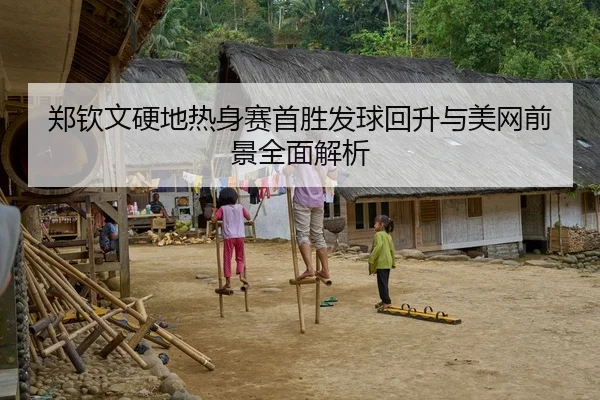 郑钦文硬地热身赛首胜发球回升与美网前景全面解析