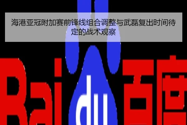 海港亚冠附加赛前锋线组合调整与武磊复出时间待定的战术观察